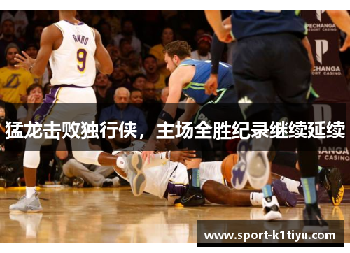 猛龙击败独行侠，主场全胜纪录继续延续