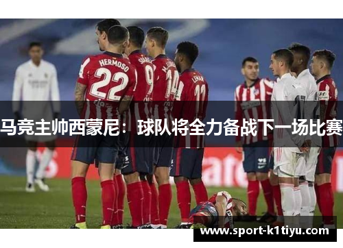 马竞主帅西蒙尼：球队将全力备战下一场比赛