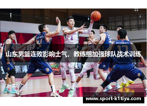 山东男篮连败影响士气，教练组加强球队战术训练